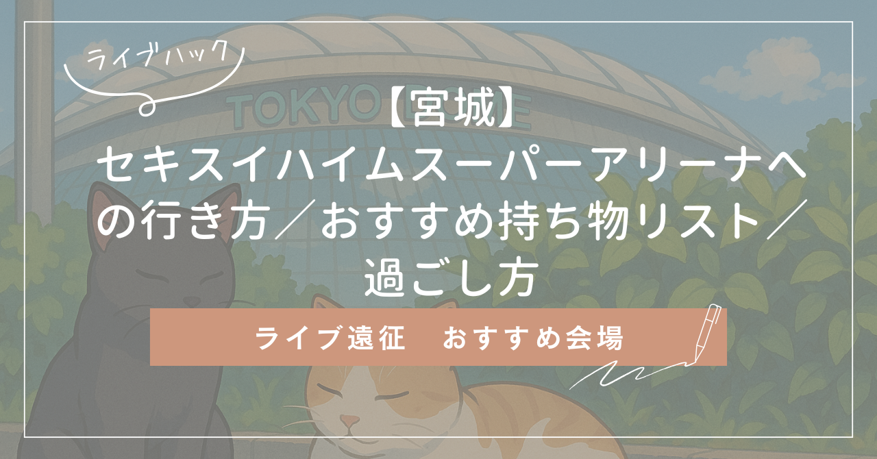 【宮城】セキスイハイムスーパーアリーナへの行き方／おすすめ持ち物リスト／過ごし方