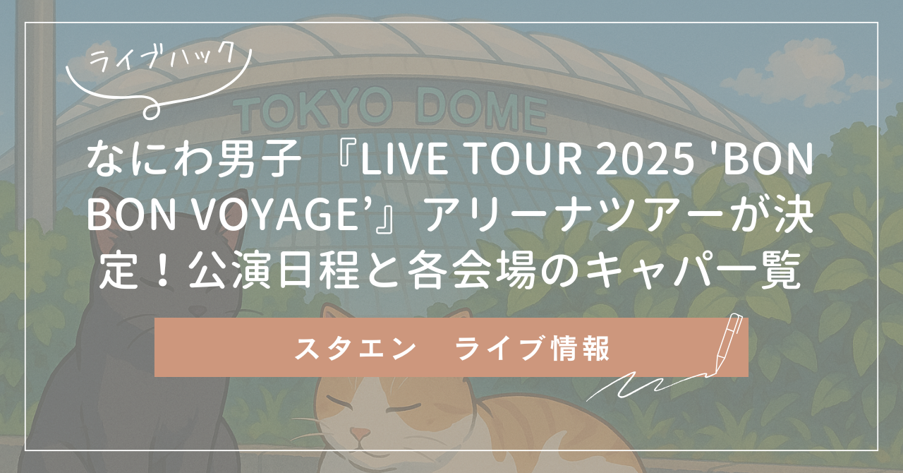 なにわ男子 『LIVE TOUR 2025 'BON BON VOYAGE’』アリーナツアーが決定！公演日程と各会場のキャパ一覧