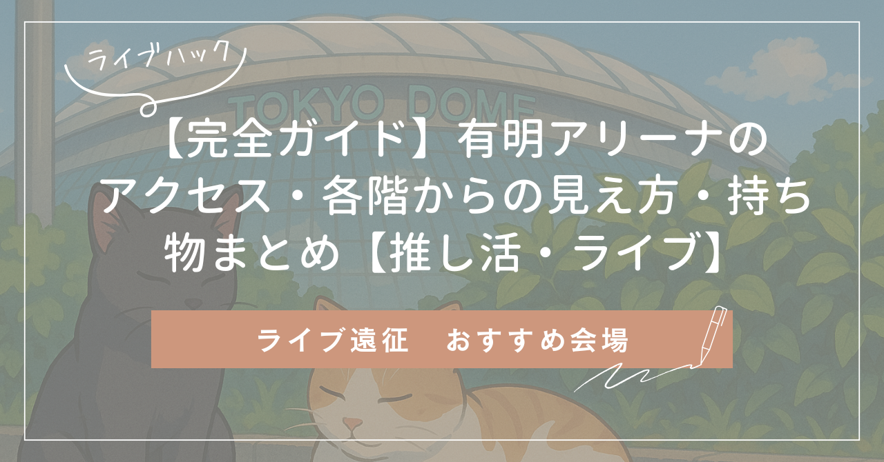 【完全ガイド】有明アリーナのアクセス・各階からの見え方・持ち物まとめ【推し活・ライブ】
